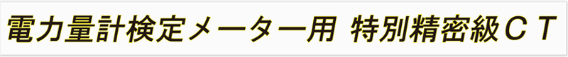 電力量計検定メーター用 特別精密級ＣＴ