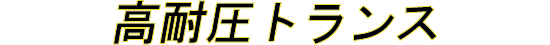High Withstand Voltage Transformer / 高耐圧トランス, 高耐圧